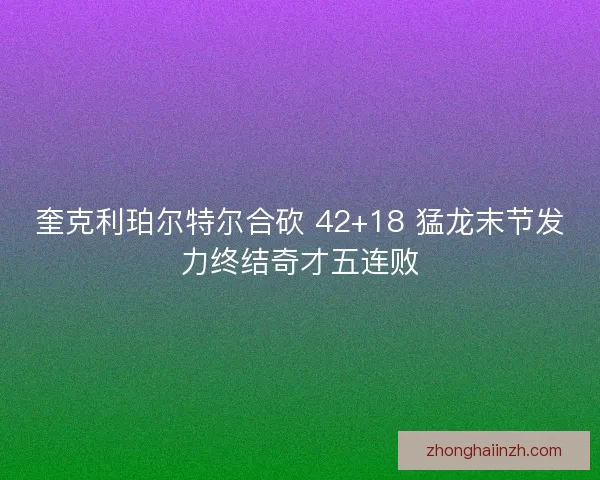 奎克利珀尔特尔合砍 42+18 猛龙末节发力终结奇才五连败