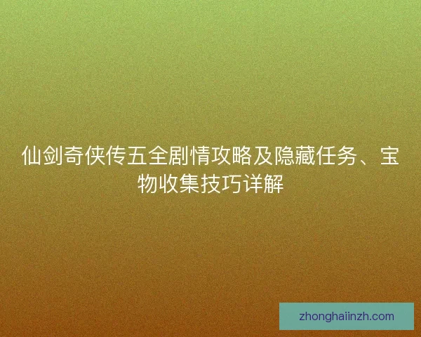 仙剑奇侠传五全剧情攻略及隐藏任务、宝物收集技巧详解