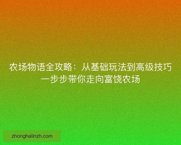 农场物语全攻略：从基础玩法到高级技巧一步步带你走向富饶农场