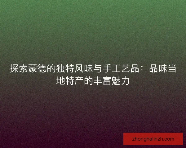 探索蒙德的独特风味与手工艺品：品味当地特产的丰富魅力