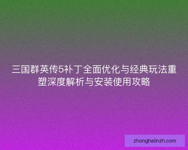 三国群英传5补丁全面优化与经典玩法重塑深度解析与安装使用攻略