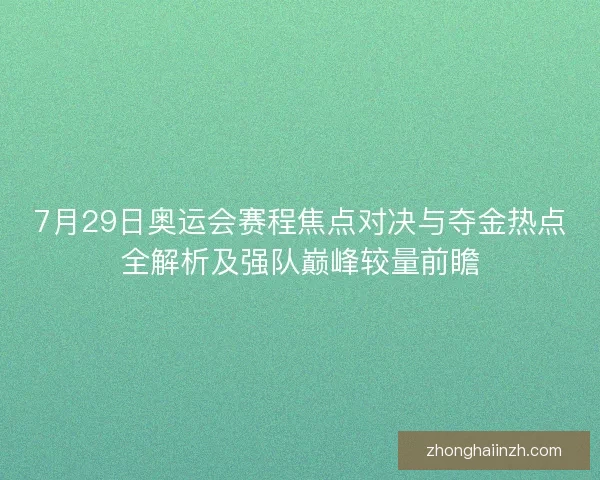 7月29日奥运会赛程焦点对决与夺金热点全解析及强队巅峰较量前瞻
