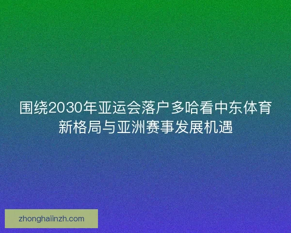 围绕2030年亚运会落户多哈看中东体育新格局与亚洲赛事发展机遇