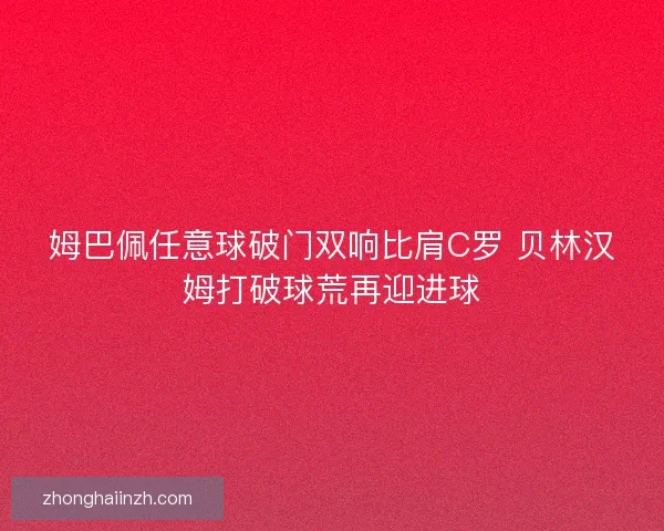 姆巴佩任意球破门双响比肩C罗 贝林汉姆打破球荒再迎进球
