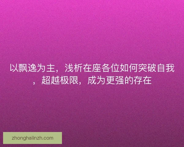 以飘逸为主，浅析在座各位如何突破自我，超越极限，成为更强的存在