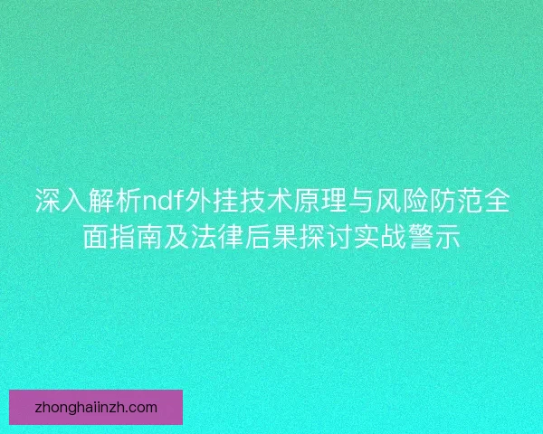 深入解析ndf外挂技术原理与风险防范全面指南及法律后果探讨实战警示